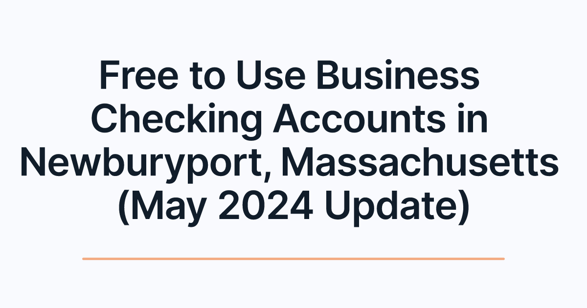 Free to Use Business Checking Accounts in Newburyport, Massachusetts (May 2024 Update)